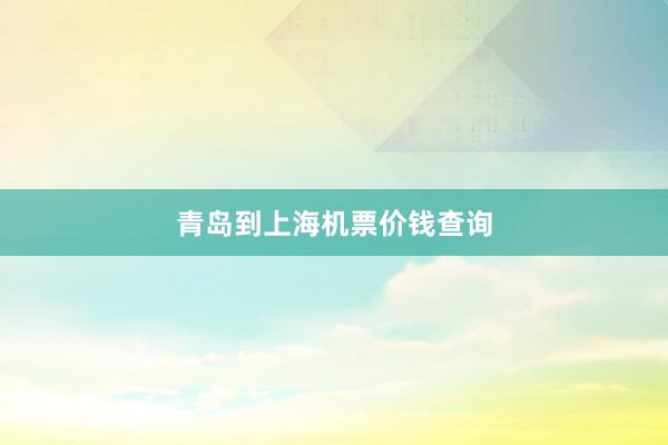 青岛到上海机票价钱查询
